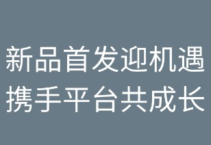 新品首发迎机遇 携手平台共成长