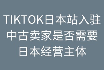 TikTok日本站是否需要日本经营主体