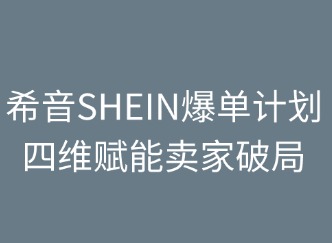 希音SHEIN爆单计划：四维赋能卖家破局