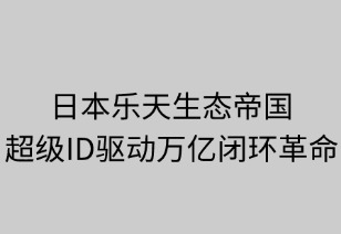 乐天生态帝国：超级ID驱动的万亿闭环革命