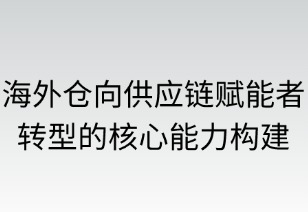 海外仓向供应链赋能者转型的核心能力构建路径