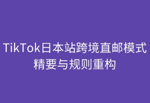 TikTok日本跨境直邮店的模式精要与规则重构