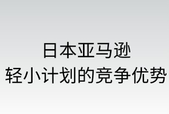 日本亚马逊轻小计划的竞争优势