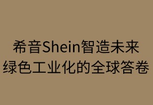 希音智造未来：绿色工业化的全球答卷