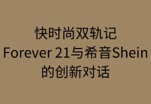 快时尚双轨记：Forever 21与希音的创新对话