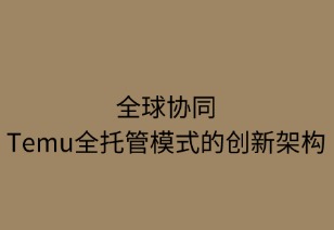 全球协同：Temu全托管模式的创新架构