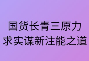 国货长青三原力：求实谋新注能之道