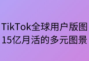 TikTok全球用户版图：15亿月活的多元图景