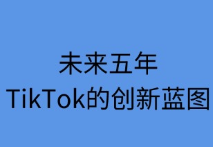未来五年TikTok的创新蓝图