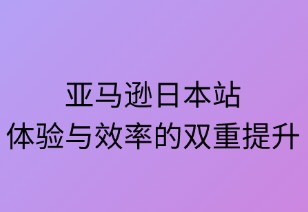亚马逊日本站：体验与效率的双重提升