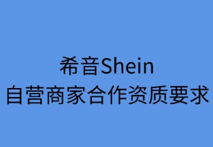 希音自营商家合作资质要求详解