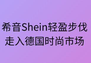 希音SHEIN:轻盈步伐走入德国时尚市场