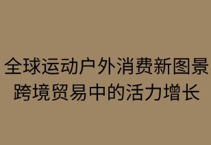 全球运动户外消费新图景：跨境贸易中的活力增长