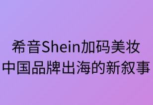 SHEIN加码美妆：中国品牌出海的新叙事