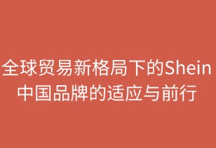 全球贸易新格局下的SHEIN：中国品牌的适应与前行
