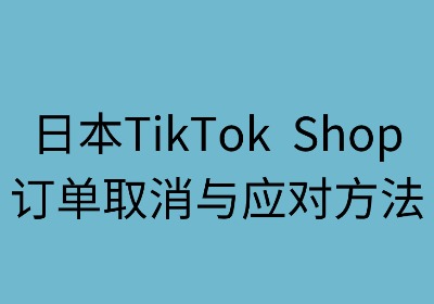 日本TikTok Shop订单取消与商家应对之道