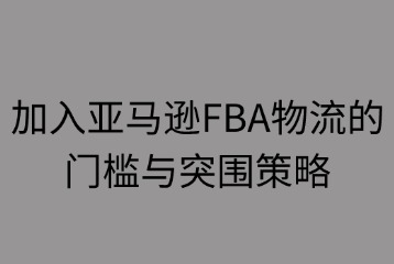 加入亚马逊FBA物流的门槛与突围策略