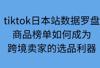 tiktok日本站数据罗盘如何助力选品