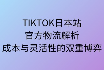 TikTok日本站官方物流灵活性