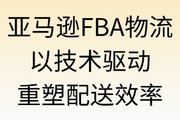 亚马逊FBA物流：如何提升配送效率