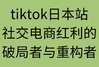 TIKTOK平台在日本的优势有哪些方面