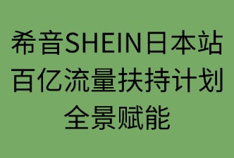 希音SHEIN日本站流量扶持包括的资源
