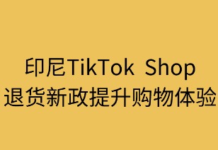 印尼TikTok Shop退货新政提升购物体验