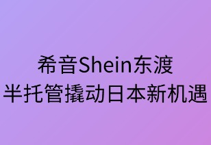 希音东渡：半托管撬动日本电商新机遇