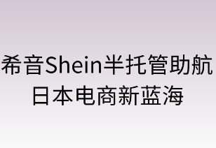 希音半托管助航日本电商新蓝海