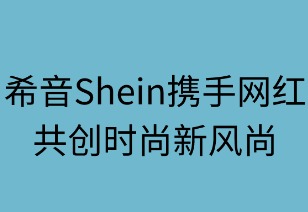 希音携手网红共创时尚新风尚