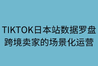 tiktok日本站数据罗盘的使用场景
