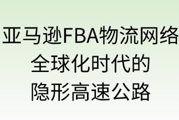 亚马逊FBA物流网络覆盖的优势