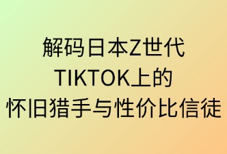 TIKTOK日本站 日本Z世代 用户特征