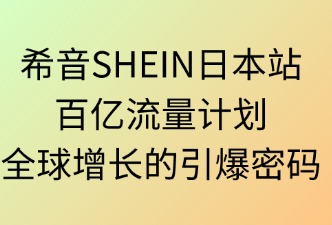 希音SHEIN日本百亿流量：全球增长的引爆密码