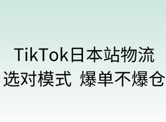 TikTok日本站物流：选对模式，爆单不爆仓