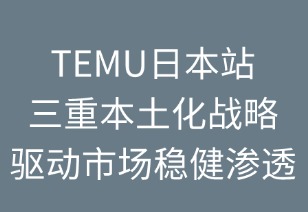 TEMU日本站：三重本土化战略驱动市场稳健渗透