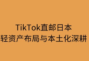 TikTok直邮日本：轻资产布局与本土化深耕