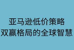 亚马逊低价策略：双赢格局的全球智慧
