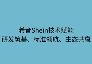 希音技术赋能：研发筑基 标准领航 生态共赢