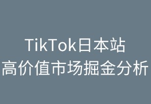 TikTok日本站：高价值市场掘金指南