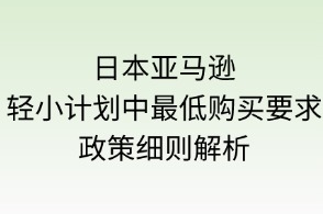 日本亚马逊轻小计划“最低购买要求”政策细则