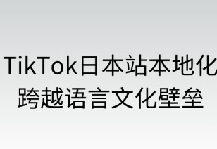 TikTok日本站本地化全攻略：跨越语言文化壁垒