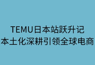 TEMU日本站跃升记：本土化深耕引领全球电商新范式