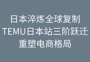 日本淬炼全球复制：TEMU三阶跃迁重塑电商格局
