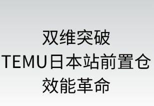 双维突破：TEMU日本前置仓的效能革命