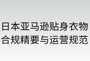 日本亚马逊贴身衣物合规精要与运营策略