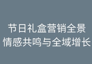 节日礼盒营销全景指南：情感共鸣与全域增长
