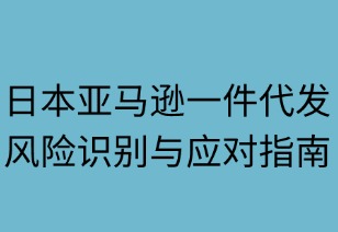 日本亚马逊一件代发：风险识别与阳光应对指南