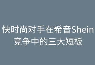 快时尚对手在希音竞争中的三大短板