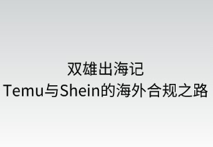 双雄出海记：Temu与Shein的海外合规之路